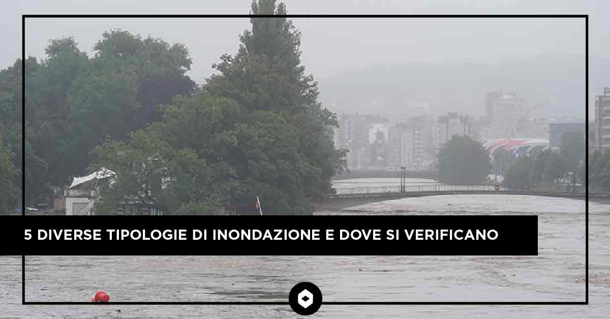 5 diverse tipologie di inondazione e dove si verificano