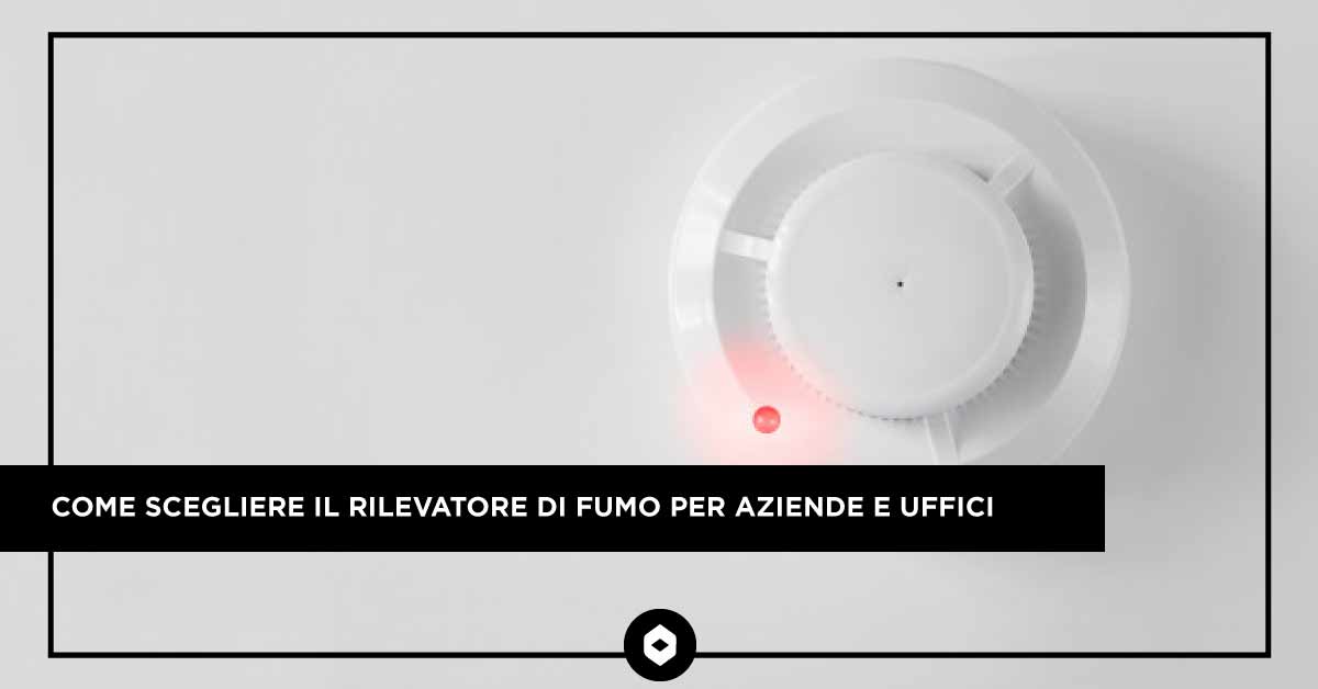 Come scegliere il rilevatore di fumo per aziende e uffici