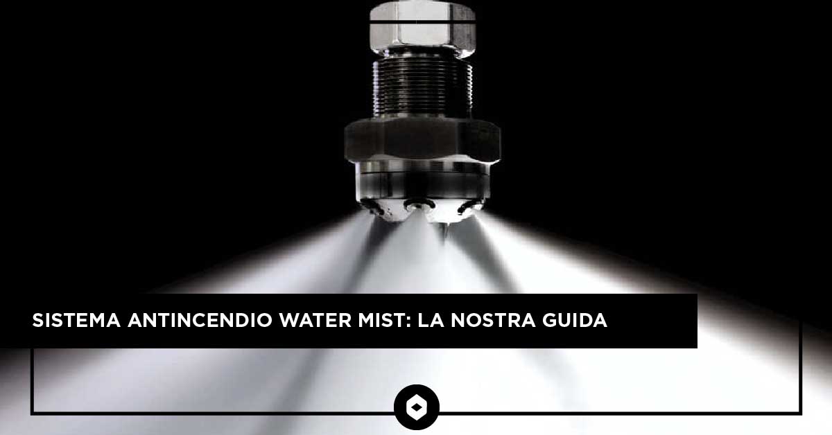 Sistema antincendio water mist: la nostra guida